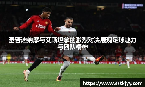 基普迪纳摩与艾斯坦拿的激烈对决展现足球魅力与团队精神